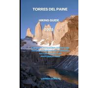 TORRES DEL PAINE HIKING GUIDE 2025: Ultimate Patagonia Adventure Travel Handbook for Trekkers, Nature Lovers And Photographers