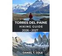TORRES DEL PAINE HIKING GUIDE 2026 - 2027: Epic Trails, Patagonian Wilderness, and a Complete Guide to Hiking Chile’s Most Iconic National Park (The Ultimate Hiking Destinations Series)