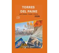 TORRES DEL PAINE NATIONAL PARK, CHILE 2026: A Practical Guide to Trekking the W, Exploring the O Circuit, and Discovering Patagonia’s Most Stunning Landscapes (Local Lens)