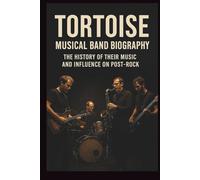 TORTOISE MUSICAL BAND BIOGRAPHY: The History of Their Music and Influence on Post-Rock