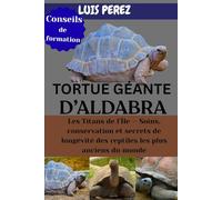 TORTUE GÉANTE D’ALDABRA: Les Titans de l’Île - Soins, conservation et secrets de longévité des reptiles les plus anciens du monde