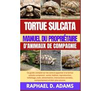 TORTUE SULCATA MANUEL DU PROPRIÉTAIRE D'ANIMAUX DE COMPAGNIE: Ce guide complet sur les soins à apporter à la tortue sulcata comprend : santé, habitat, ... sociales, comportement et bien plus encore.