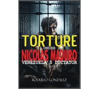 Torture under Nicolas Maduro: Venezuela’s dictator