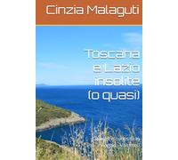 Toscana e Lazio insolite (o quasi): Consigli e curiosità in viaggio - Volume I (Le guide di una viaggiatrice appassionata)