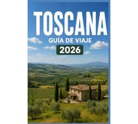 TOSCANA GUÍA DE VIAJE 2026: Descubre los lugares, las personas y las experiencias que importan.