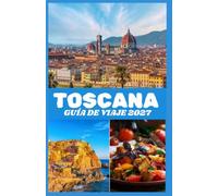 TOSCANA GUÍA DE VIAJE 2027: Explora Florencia, Siena, Pisa, Chianti y la campiña toscana con información práctica sobre atracciones, cultura, gastronomía, transporte y planificación de viajes.