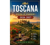 TOSCANA GUIDA DI VIAGGIO 2026-2027: Dal Chianti alla costa con Firenze, Siena, Val d'Orcia, strade del vino e itinerari tra i borghi collinari.