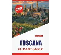 TOSCANA GUIDA DI VIAGGIO 2026: Città collinari, cibo regionale, città d'arte, strade panoramiche e consigli per esplorare l'Italia centrale