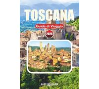 TOSCANA GUIDA DI VIAGGIO 2026: Consigli da Insider, Villaggi Panoramici, Siti Storici, Tour Vinicoli ed Esperienze Culinarie Autentiche