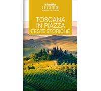 Toscana in piazza. Feste storiche. Le guide ai sapori e ai piaceri (Le Guide di Repubblica)