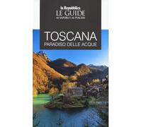 Toscana. Paradiso delle acque. Le guide ai sapori e ai piaceri (Le Guide di Repubblica)