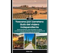 Toscana por carretera: Guía del viajero independiente 2026: Rutas panorámicas, rutas de pueblos en colinas, carreteras vinícolas de Chianti y ... de 7 a 10 días sin la avalancha de turistas