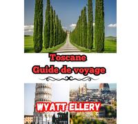 Toscane Guide de voyage 2025: Guide de voyage en Italie avec itinéraire, carte touristique, visites des vignobles et conseils pour les nouveaux visiteurs