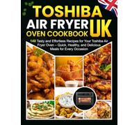 Toshiba Air Fryer Oven Cookbook UK: 140 Tasty and Effortless Recipes for Your Toshiba Air Fryer Oven - Quick, Healthy, and Delicious Meals for Every Occasion!