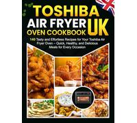 Toshiba Air Fryer Oven Cookbook UK: 140 Tasty and Effortless Recipes for Your Toshiba Air Fryer Oven - Quick, Healthy, and Delicious Meals for Every Occasion!