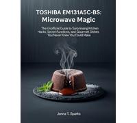 TOSHIBA EM131A5C-BS: Microwave Magic: The Unofficial Guide to Surprising Kitchen Hacks, Secret Functions, and Gourmet Dishes You Never Knew You Could Make