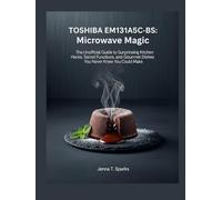 TOSHIBA EM131A5C-BS: Microwave Magic: The Unofficial Guide to Surprising Kitchen Hacks, Secret Functions, and Gourmet Dishes You Never Knew You Could Make