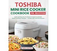 Toshiba Mini Rice Cooker Cookbook for Beginners: Quick and Easy One-Pot Meals for Small Households, Dorms, and Busy Lifestyles - Includes 200+ Delicious Recipes