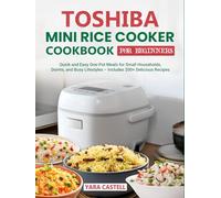 Toshiba Mini Rice Cooker Cookbook for Beginners: Quick and Easy One-Pot Meals for Small Households, Dorms, and Busy Lifestyles - Includes 200+ Delicious Recipes