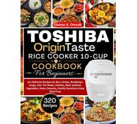 TOSHIBA OriginTaste Rice Cooker 10-Cup Cookbook For Beginners: 320 Delicious Recipes for Rice, Grains, Breakfasts, Soups, One-Pot Meals, Chicken, ... Desserts, Family Favorites & Easy Meal Prep