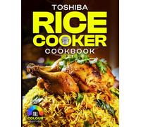 Toshiba Rice Cooker Cookbook: Easy and Delicious Rice Cooker Recipes for Perfect Rice, Soups, Stews, and Desserts with Your Toshiba Rice Cooker [Full Color Edition]