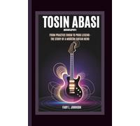 TOSIN ABASI BIOGRAPHY: FROM PRACTICE ROOM TO PROG LEGEND THE STORY OF A MODERN GUITAR HERO