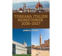 Toskana Italien Reiseführer 2026-2027: Ein vollständiger Leitfaden zu den wichtigsten Sehenswürdigkeiten, lokaler Küche, Kultur, Geheimtipps und praktischen Reisetipps