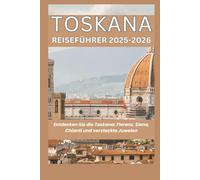 Toskana Reiseführer 2025-2026: Entdecken Sie die Toskana: Florenz, Siena, Chianti und versteckte Juwelen