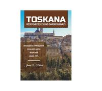 TOSKANA REISEFÜHRER 2025 UND DARÜBER HINAUS