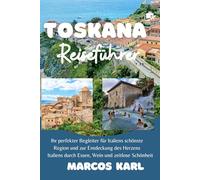 TOSKANA REISEFÜHRER 2026-2027: Ihr perfekter Begleiter für Italiens schönste Region und zur Entdeckung des Herzens Italiens durch Essen, Wein und zeitlose Schönheit