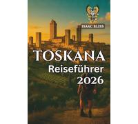 Toskana-Reiseführer 2026: Erkunden Sie Florenz, Siena, die Weinberge des Chianti, Bergdörfer, Strände, die regionale Küche und die Weinstraßen. (Bliss Deutsches Reiseabenteuer 2025)