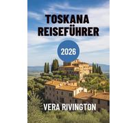 TOSKANA REISEFÜHRER 2026: Ihr Begleiter zu authentischen Erlebnissen und unvergesslichen Momenten