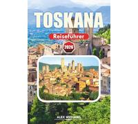 TOSKANA REISEFÜHRER 2026: Insider-Tipps, landschaftlich reizvolle Dörfer, historische Stätten, Weintouren und authentische kulinarische Erlebnisse