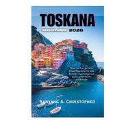 TOSKANA REISEFÜHRER 2026: Planen Sie Ihren perfekten Urlaub: Reiserouten für jeden Reisenden, Expertentipps und wie Sie sich problemlos zurechtfinden