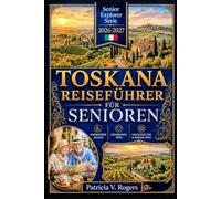 Toskana Travel Guide for Seniors 2026 - 2027: Toskana in Ihrem eigenen Tempo entdecken - Barrierefreie Routen, Gesundheitstipps, Tages-für-Tages-Reisepläne & Insidertipps für eine unvergessliche Reise