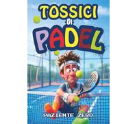 Tossici di Padel: Manuale umoristico per giocatori amatoriali di Padel, per ridere di spese folli e sopravvivere allo stress da compagno (scarso)