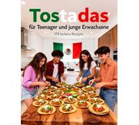 Tostadas für Teenager und junge Erwachsene - 111 leckere Rezepte: der knusprige Streetfood-Trend - mit Fleisch, Fisch & vegetarisch - Schnelles ... & Backen für Teenanger und junge Erwachsene)