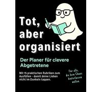 Tot, aber organisiert - Der Ende des Lebens Planer für clevere Abgetretene. Der einfache Notfallplaner zur Vorsorge: Leicht auszufüllen - umfassende ... und vielen weiteren Angelegenheiten
