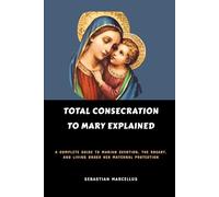 Total Consecration to Mary Explained: A Complete Guide to Marian Devotion, the Rosary, and Living Under Her Maternal Protection (Catholic Theology for Beginners Series)