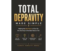 Total Depravity Made Simple: Making the Bad News of Our Sin the Doorway to the Best News of All