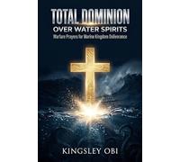 Total Dominion Over Water Spirits: Warfare Prayers for Marine Kingdom Deliverance