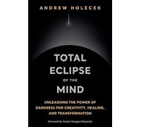 Total Eclipse of the Mind: Unleashing the Power of Darkness for Creativity, Healing, and Transformation