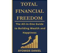Total Financial Freedom: The All-in-One Guide to Building Wealth and Happiness - For Individuals, Couple, and Families