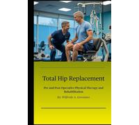 Total Hip Replacement: Pre and Post-Operative Physical Therapy and Rehabilitation