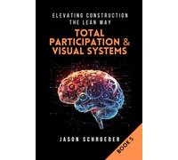 Total Participation & Visual Systems: See, Know, & Act As A Group (Elevating Construction The Lean Way)