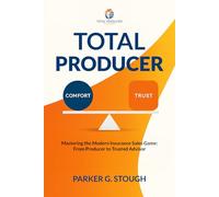 Total Producer: Mastering the Modern Insurance Sales Game: From Producer to Trusted Advisor