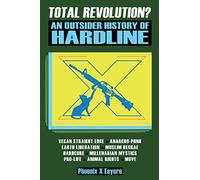 Total Revolution? An Outsider History Of Hardline - From Vegan Straight Edge And Radical Animal Rights To Millenarian Mystical Muslims And Antifascist Fascism