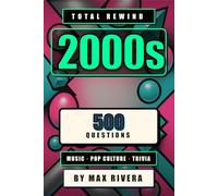 Total Rewind: The Ultimate 2000s Music & Pop Culture Trivia Book (Total Rewind - Trivia by the Decades 50s, 60s, 70s, 80s, 90s, 2000s, 2010s, 2020s)