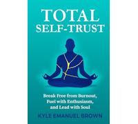 Total Self-Trust: Break Free from Burnout, Fuel with Enthusiasm, and Lead with Soul