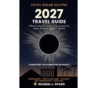 Total Solar Eclipse 2027 Travel Guide: Where to See the Eclipse of the Century in Spain, Morocco, Egypt & Tunisia - Maps, Exact Local Times, Best ... & Photo Tips (Reuben J. Spark Eclipse Guides)
